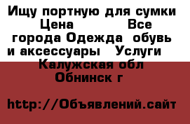 Ищу портную для сумки › Цена ­ 1 000 - Все города Одежда, обувь и аксессуары » Услуги   . Калужская обл.,Обнинск г.